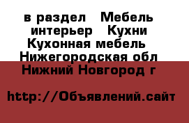  в раздел : Мебель, интерьер » Кухни. Кухонная мебель . Нижегородская обл.,Нижний Новгород г.